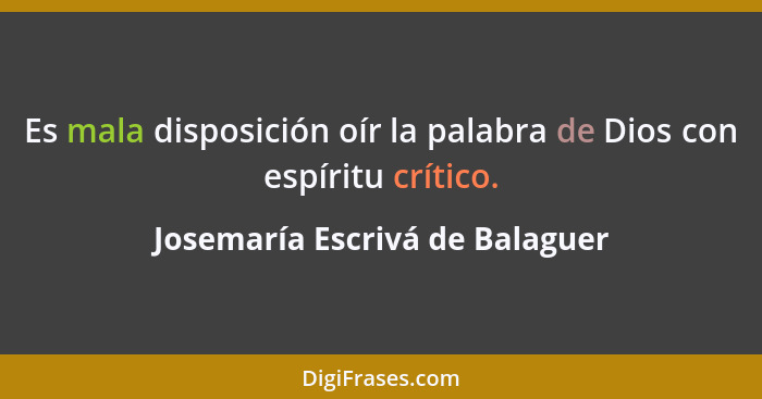 Es mala disposición oír la palabra de Dios con espíritu crítico.... - Josemaría Escrivá de Balaguer