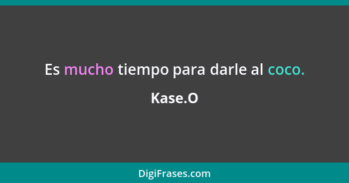 Es mucho tiempo para darle al coco.... - Kase.O