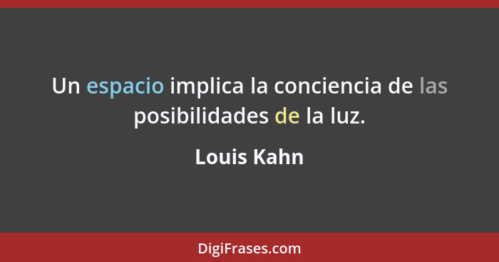 Un espacio implica la conciencia de las posibilidades de la luz.... - Louis Kahn