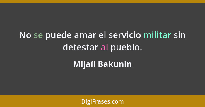 No se puede amar el servicio militar sin detestar al pueblo.... - Mijaíl Bakunin