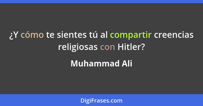 ¿Y cómo te sientes tú al compartir creencias religiosas con Hitler?... - Muhammad Ali