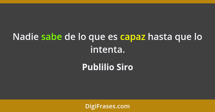 Nadie sabe de lo que es capaz hasta que lo intenta.... - Publilio Siro