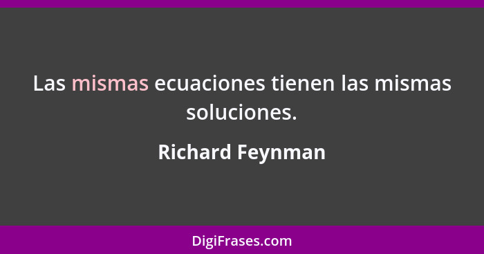 Las mismas ecuaciones tienen las mismas soluciones.... - Richard Feynman