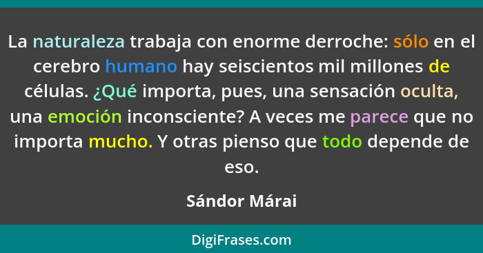 La naturaleza trabaja con enorme derroche: sólo en el cerebro humano hay seiscientos mil millones de células. ¿Qué importa, pues, una s... - Sándor Márai