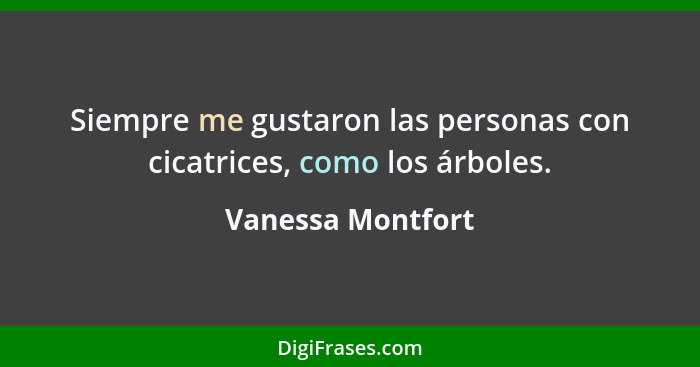 Siempre me gustaron las personas con cicatrices, como los árboles.... - Vanessa Montfort