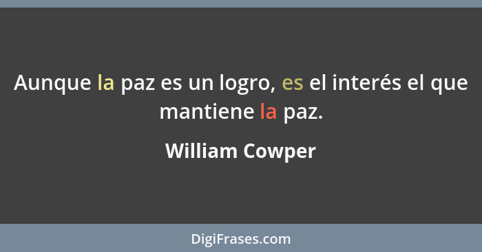 Aunque la paz es un logro, es el interés el que mantiene la paz.... - William Cowper