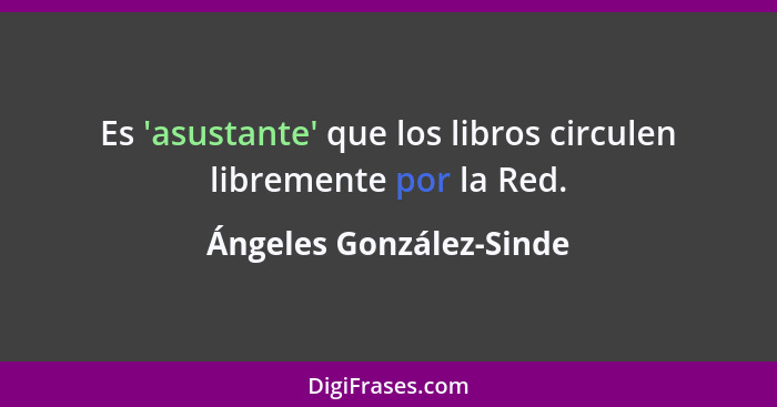 Es 'asustante' que los libros circulen libremente por la Red.... - Ángeles González-Sinde