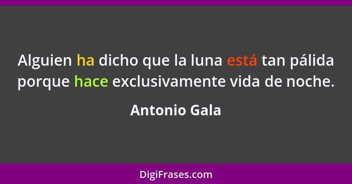 Alguien ha dicho que la luna está tan pálida porque hace exclusivamente vida de noche.... - Antonio Gala