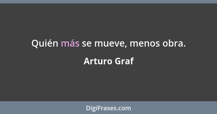 Quién más se mueve, menos obra.... - Arturo Graf