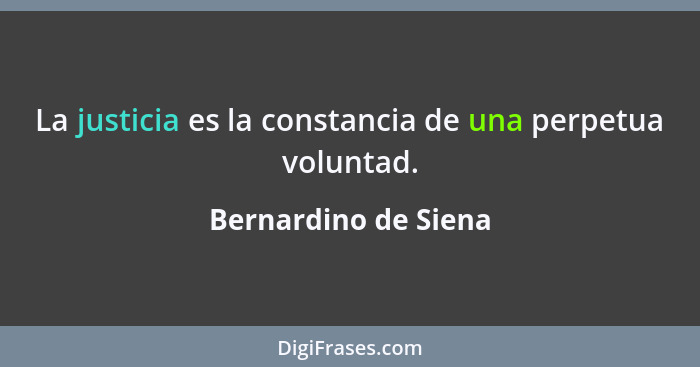 La justicia es la constancia de una perpetua voluntad.... - Bernardino de Siena