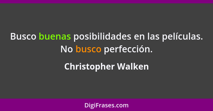 Busco buenas posibilidades en las películas. No busco perfección.... - Christopher Walken