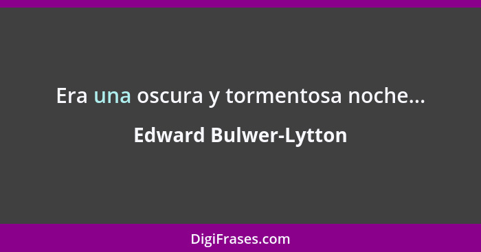 Era una oscura y tormentosa noche...... - Edward Bulwer-Lytton