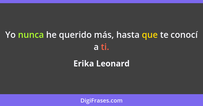 Yo nunca he querido más, hasta que te conocí a ti.... - Erika Leonard