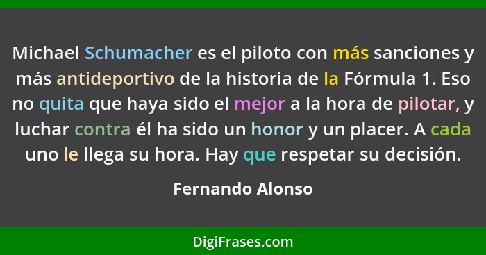 Michael Schumacher es el piloto con más sanciones y más antideportivo de la historia de la Fórmula 1. Eso no quita que haya sido el... - Fernando Alonso