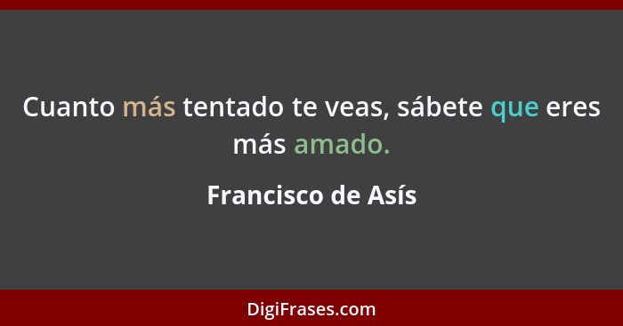 Cuanto más tentado te veas, sábete que eres más amado.... - Francisco de Asís