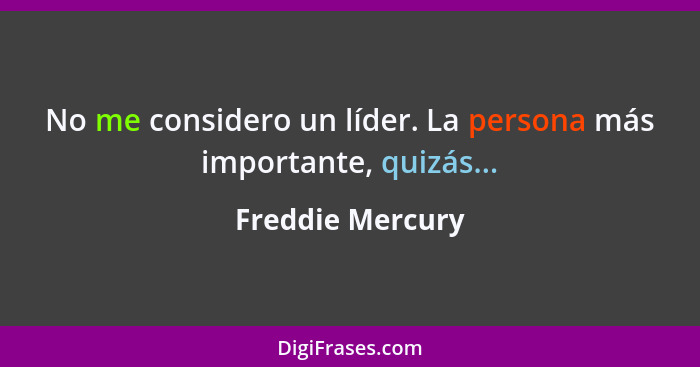 No me considero un líder. La persona más importante, quizás...... - Freddie Mercury