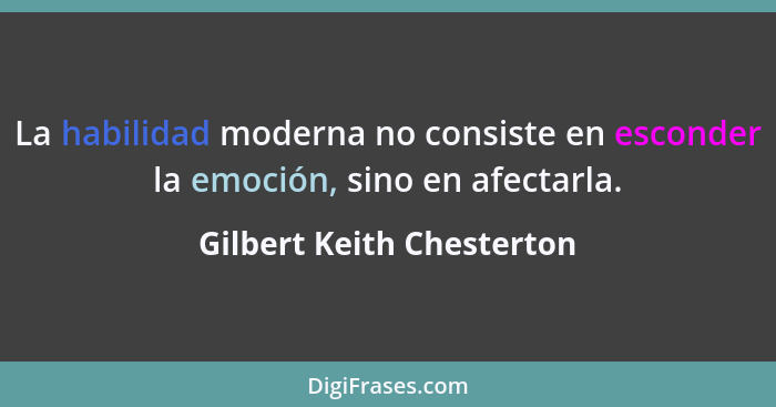 La habilidad moderna no consiste en esconder la emoción, sino en afectarla.... - Gilbert Keith Chesterton