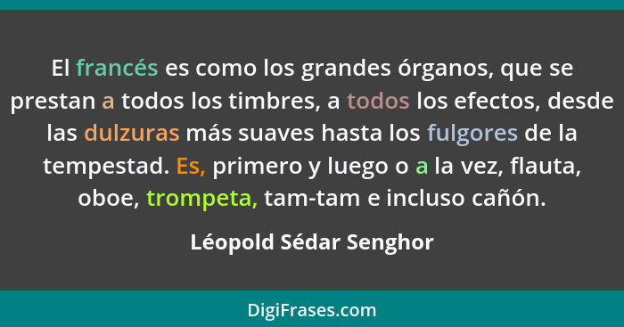 El francés es como los grandes órganos, que se prestan a todos los timbres, a todos los efectos, desde las dulzuras más suaves... - Léopold Sédar Senghor