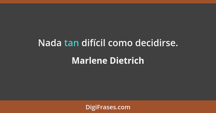Nada tan difícil como decidirse.... - Marlene Dietrich