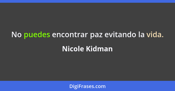No puedes encontrar paz evitando la vida.... - Nicole Kidman