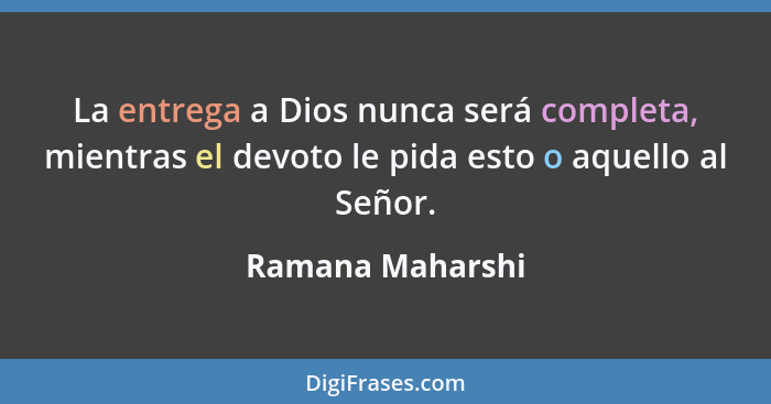 La entrega a Dios nunca será completa, mientras el devoto le pida esto o aquello al Señor.... - Ramana Maharshi