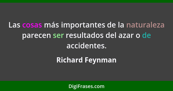 Las cosas más importantes de la naturaleza parecen ser resultados del azar o de accidentes.... - Richard Feynman