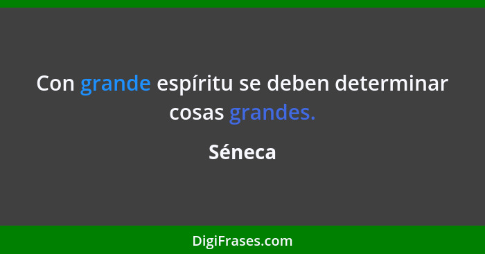 Con grande espíritu se deben determinar cosas grandes.... - Séneca