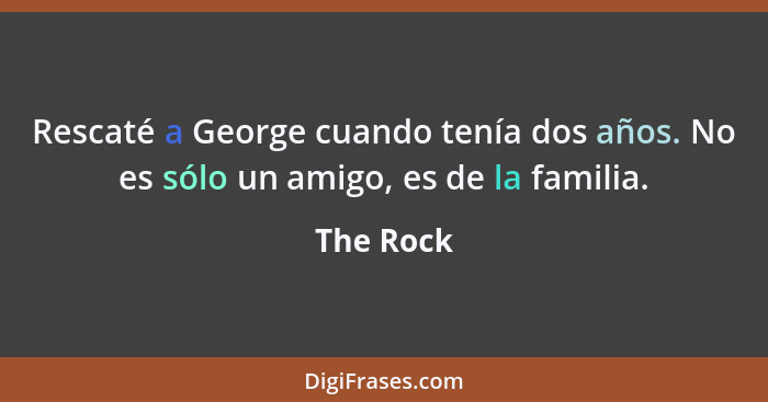 Rescaté a George cuando tenía dos años. No es sólo un amigo, es de la familia.... - The Rock