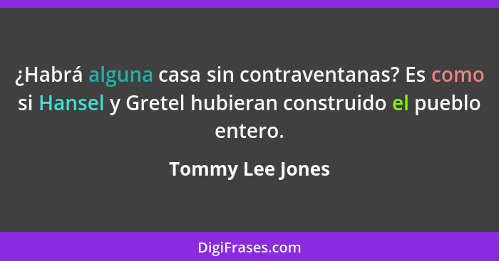 ¿Habrá alguna casa sin contraventanas? Es como si Hansel y Gretel hubieran construido el pueblo entero.... - Tommy Lee Jones