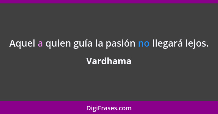 Aquel a quien guía la pasión no llegará lejos.... - Vardhama