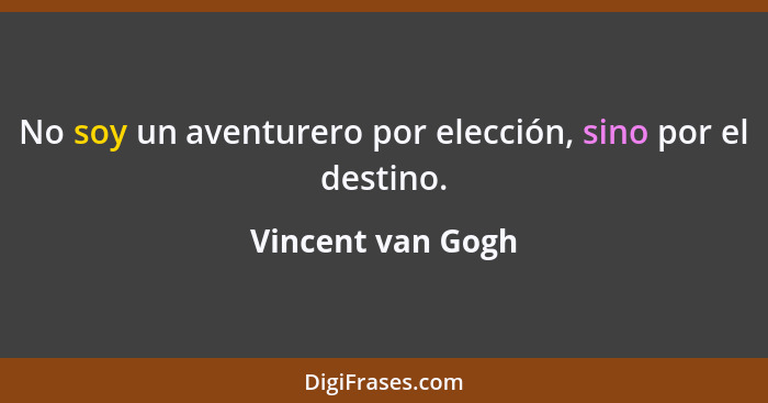 No soy un aventurero por elección, sino por el destino.... - Vincent van Gogh