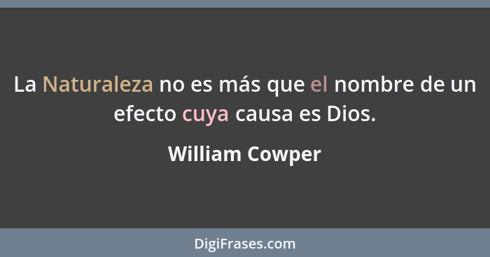 La Naturaleza no es más que el nombre de un efecto cuya causa es Dios.... - William Cowper