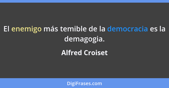 El enemigo más temible de la democracia es la demagogia.... - Alfred Croiset