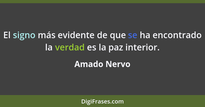 El signo más evidente de que se ha encontrado la verdad es la paz interior.... - Amado Nervo