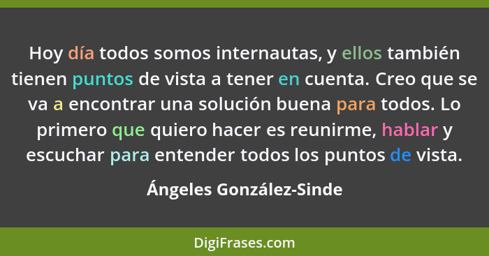 Hoy día todos somos internautas, y ellos también tienen puntos de vista a tener en cuenta. Creo que se va a encontrar una sol... - Ángeles González-Sinde