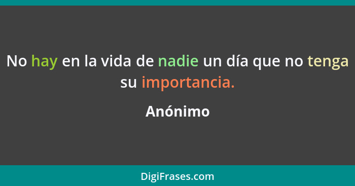 No hay en la vida de nadie un día que no tenga su importancia.... - Anónimo