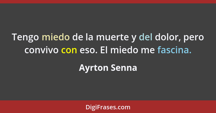 Tengo miedo de la muerte y del dolor, pero convivo con eso. El miedo me fascina.... - Ayrton Senna