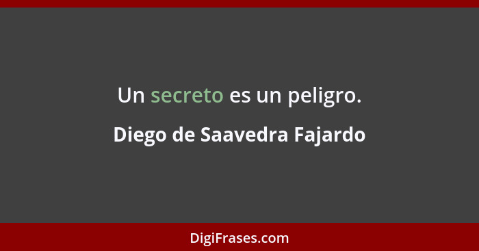 Un secreto es un peligro.... - Diego de Saavedra Fajardo