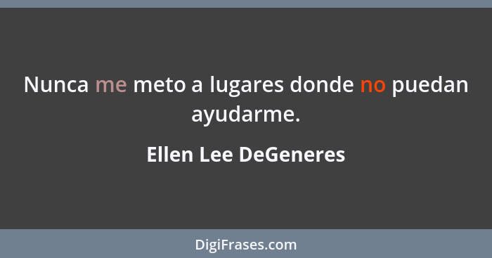 Nunca me meto a lugares donde no puedan ayudarme.... - Ellen Lee DeGeneres