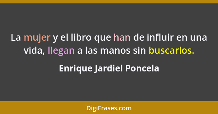 La mujer y el libro que han de influir en una vida, llegan a las manos sin buscarlos.... - Enrique Jardiel Poncela