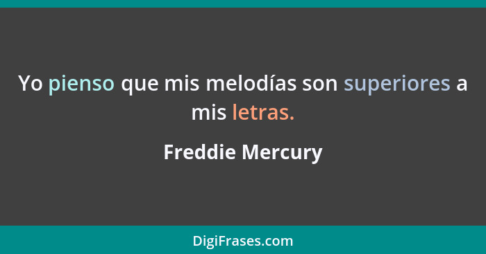 Yo pienso que mis melodías son superiores a mis letras.... - Freddie Mercury