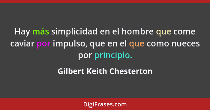 Hay más simplicidad en el hombre que come caviar por impulso, que en el que como nueces por principio.... - Gilbert Keith Chesterton
