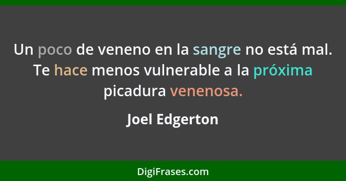 Un poco de veneno en la sangre no está mal. Te hace menos vulnerable a la próxima picadura venenosa.... - Joel Edgerton