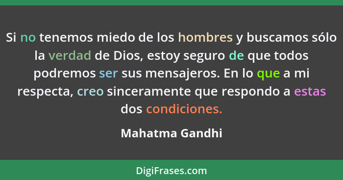 Si no tenemos miedo de los hombres y buscamos sólo la verdad de Dios, estoy seguro de que todos podremos ser sus mensajeros. En lo qu... - Mahatma Gandhi