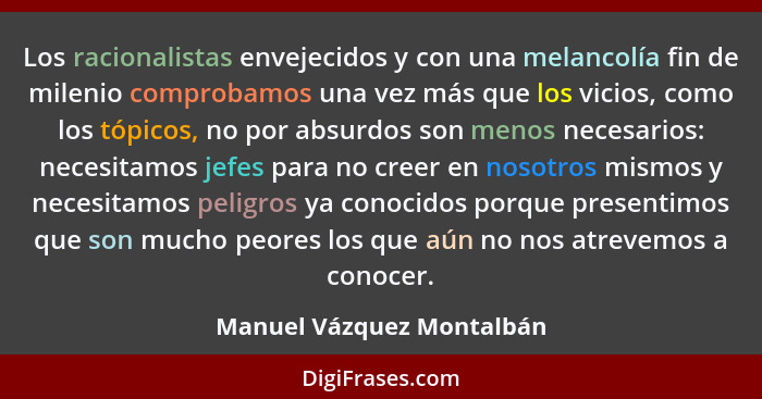 Los racionalistas envejecidos y con una melancolía fin de milenio comprobamos una vez más que los vicios, como los tópicos,... - Manuel Vázquez Montalbán