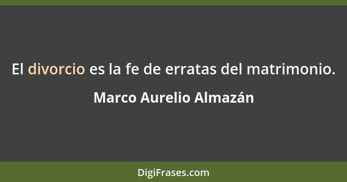 El divorcio es la fe de erratas del matrimonio.... - Marco Aurelio Almazán