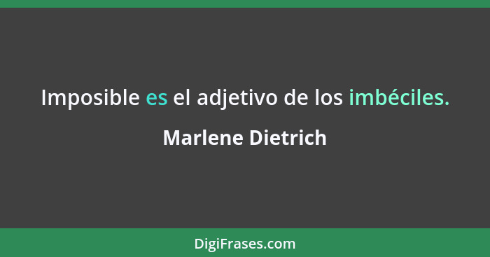 Imposible es el adjetivo de los imbéciles.... - Marlene Dietrich