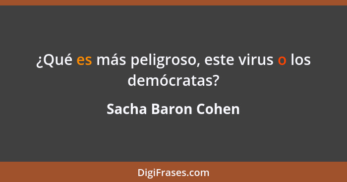 ¿Qué es más peligroso, este virus o los demócratas?... - Sacha Baron Cohen