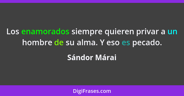 Los enamorados siempre quieren privar a un hombre de su alma. Y eso es pecado.... - Sándor Márai