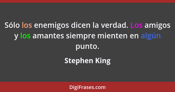 Sólo los enemigos dicen la verdad. Los amigos y los amantes siempre mienten en algún punto.... - Stephen King